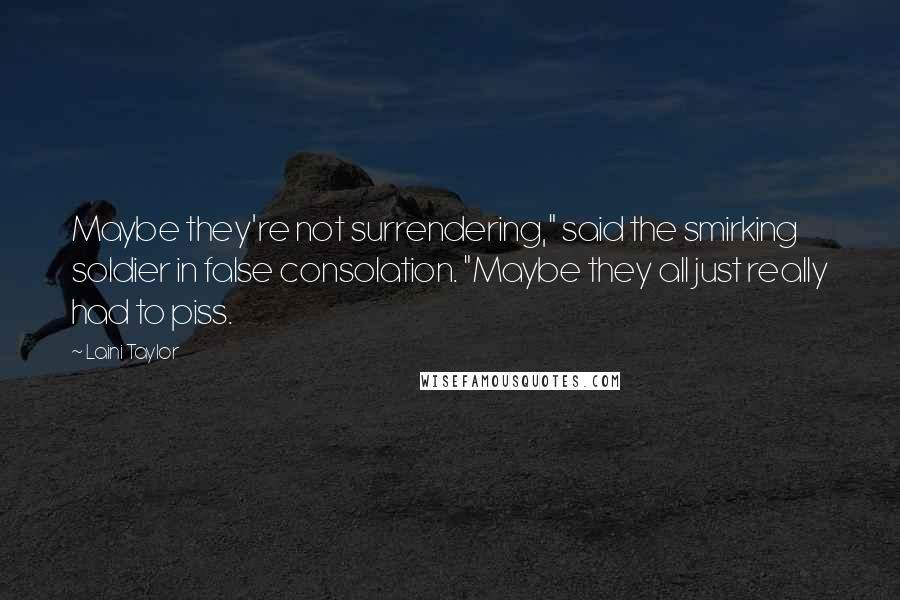 Laini Taylor Quotes: Maybe they're not surrendering," said the smirking soldier in false consolation. "Maybe they all just really had to piss.