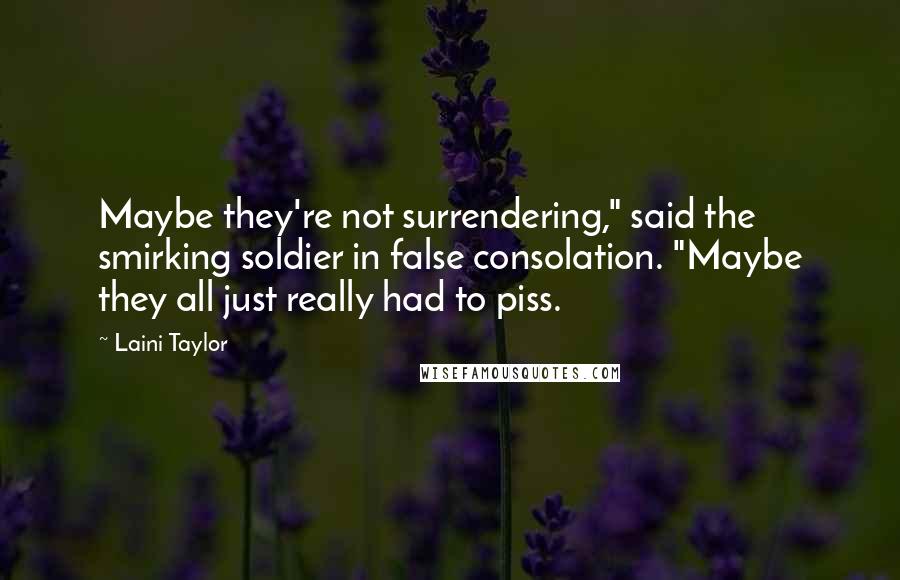Laini Taylor Quotes: Maybe they're not surrendering," said the smirking soldier in false consolation. "Maybe they all just really had to piss.