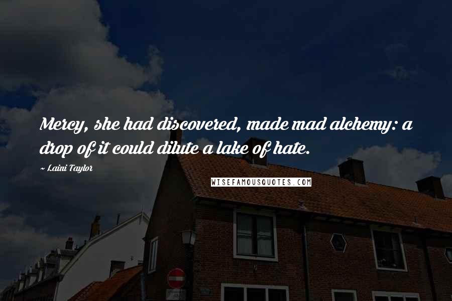 Laini Taylor Quotes: Mercy, she had discovered, made mad alchemy: a drop of it could dilute a lake of hate.