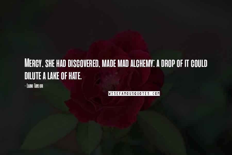 Laini Taylor Quotes: Mercy, she had discovered, made mad alchemy: a drop of it could dilute a lake of hate.