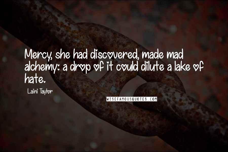 Laini Taylor Quotes: Mercy, she had discovered, made mad alchemy: a drop of it could dilute a lake of hate.