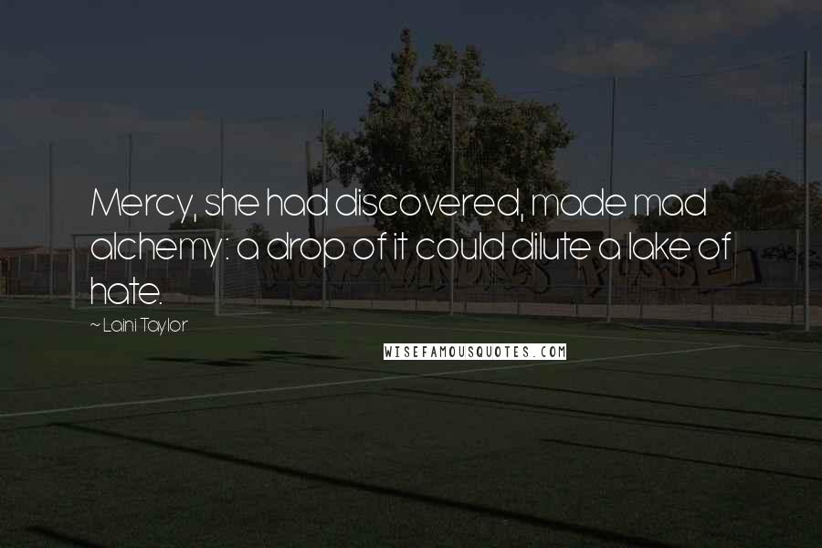 Laini Taylor Quotes: Mercy, she had discovered, made mad alchemy: a drop of it could dilute a lake of hate.