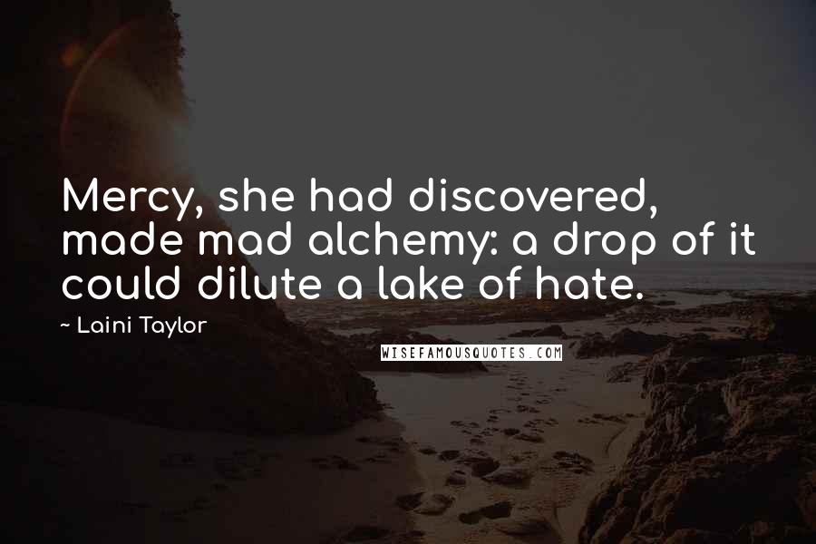 Laini Taylor Quotes: Mercy, she had discovered, made mad alchemy: a drop of it could dilute a lake of hate.