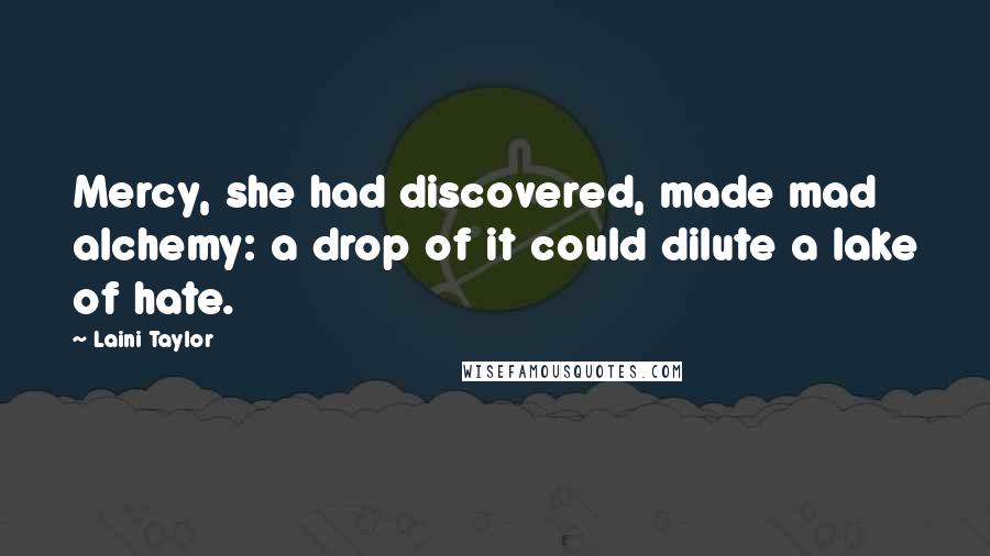 Laini Taylor Quotes: Mercy, she had discovered, made mad alchemy: a drop of it could dilute a lake of hate.