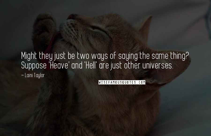 Laini Taylor Quotes: Might they just be two ways of saying the same thing? Suppose 'Heave' and 'Hell' are just other universes.