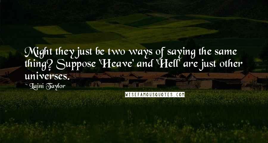 Laini Taylor Quotes: Might they just be two ways of saying the same thing? Suppose 'Heave' and 'Hell' are just other universes.