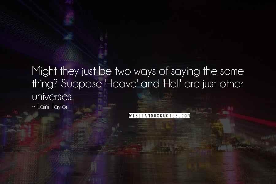 Laini Taylor Quotes: Might they just be two ways of saying the same thing? Suppose 'Heave' and 'Hell' are just other universes.