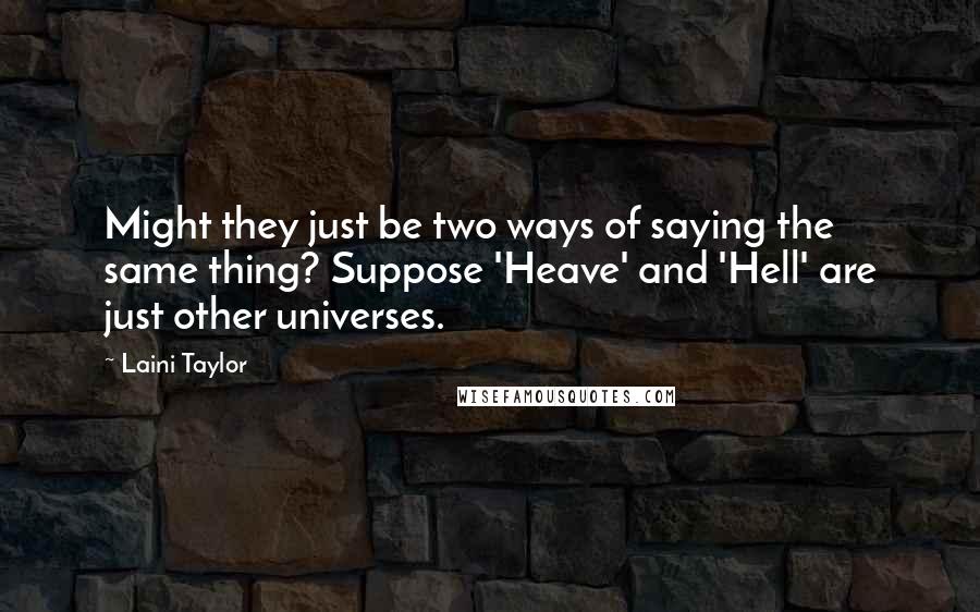 Laini Taylor Quotes: Might they just be two ways of saying the same thing? Suppose 'Heave' and 'Hell' are just other universes.