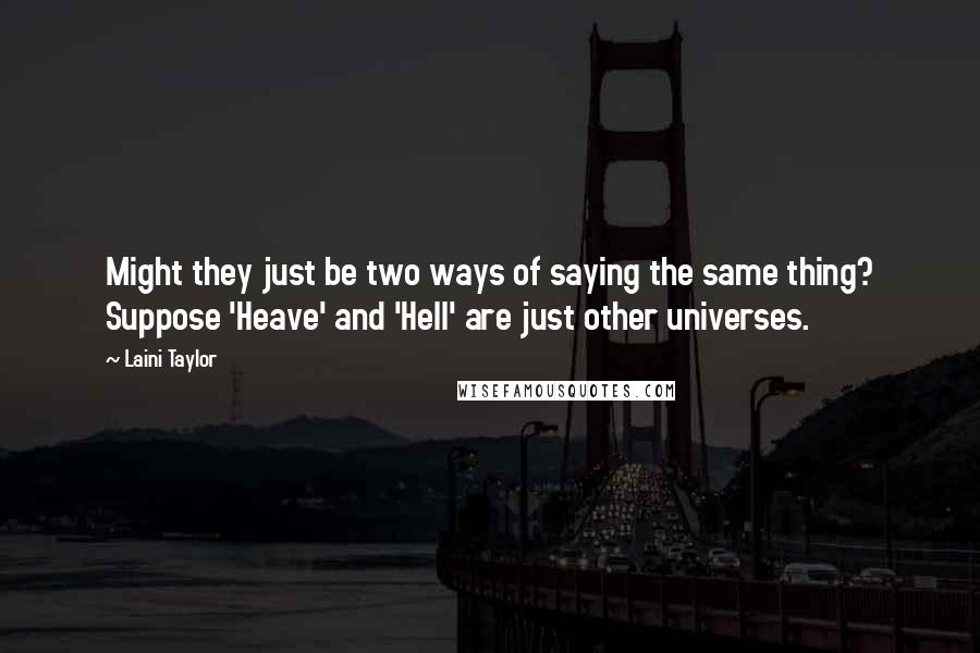 Laini Taylor Quotes: Might they just be two ways of saying the same thing? Suppose 'Heave' and 'Hell' are just other universes.