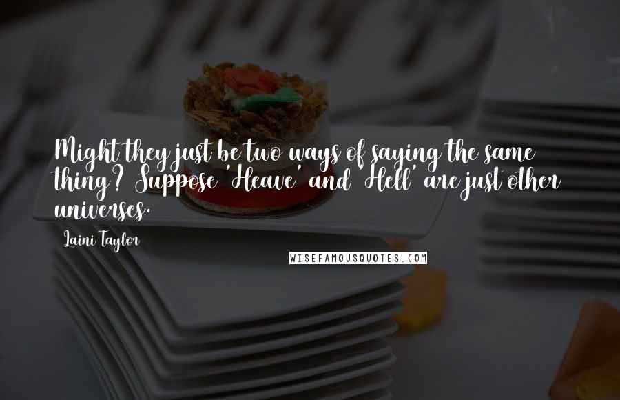 Laini Taylor Quotes: Might they just be two ways of saying the same thing? Suppose 'Heave' and 'Hell' are just other universes.