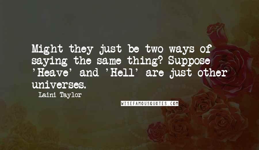 Laini Taylor Quotes: Might they just be two ways of saying the same thing? Suppose 'Heave' and 'Hell' are just other universes.