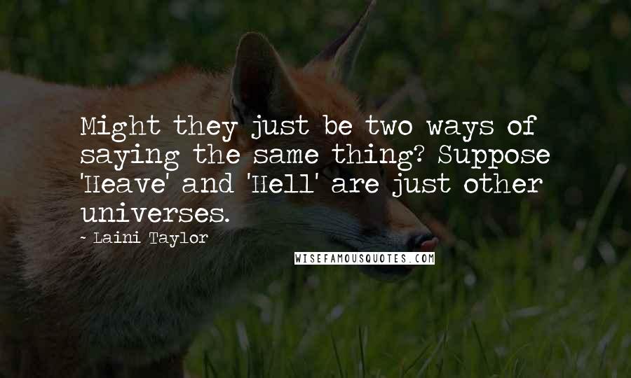 Laini Taylor Quotes: Might they just be two ways of saying the same thing? Suppose 'Heave' and 'Hell' are just other universes.