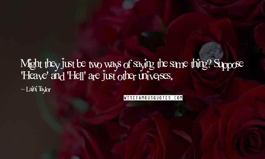 Laini Taylor Quotes: Might they just be two ways of saying the same thing? Suppose 'Heave' and 'Hell' are just other universes.