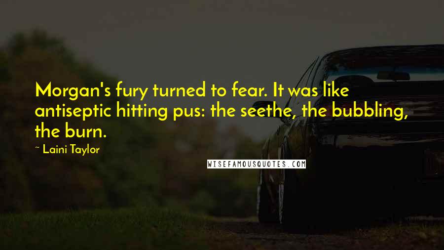 Laini Taylor Quotes: Morgan's fury turned to fear. It was like antiseptic hitting pus: the seethe, the bubbling, the burn.