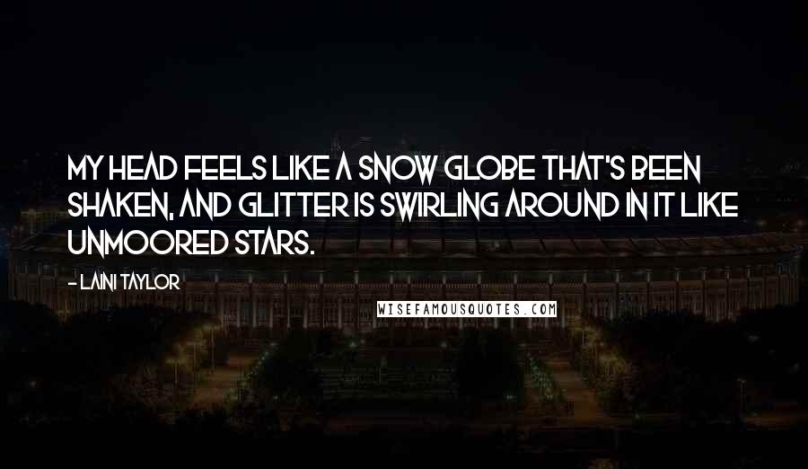 Laini Taylor Quotes: My head feels like a snow globe that's been shaken, and glitter is swirling around in it like unmoored stars.