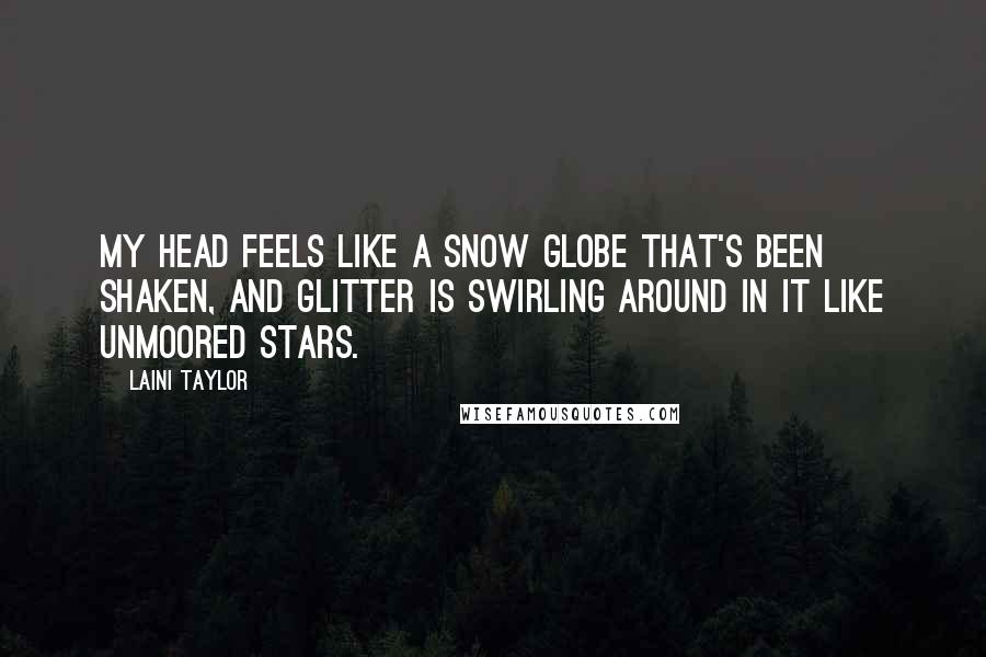 Laini Taylor Quotes: My head feels like a snow globe that's been shaken, and glitter is swirling around in it like unmoored stars.