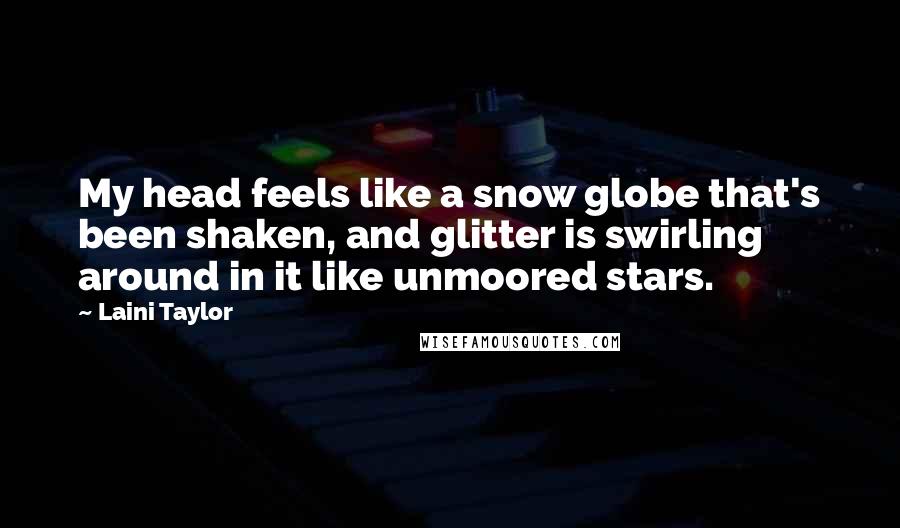 Laini Taylor Quotes: My head feels like a snow globe that's been shaken, and glitter is swirling around in it like unmoored stars.