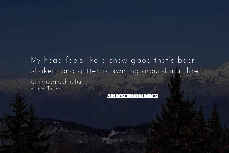 Laini Taylor Quotes: My head feels like a snow globe that's been shaken, and glitter is swirling around in it like unmoored stars.