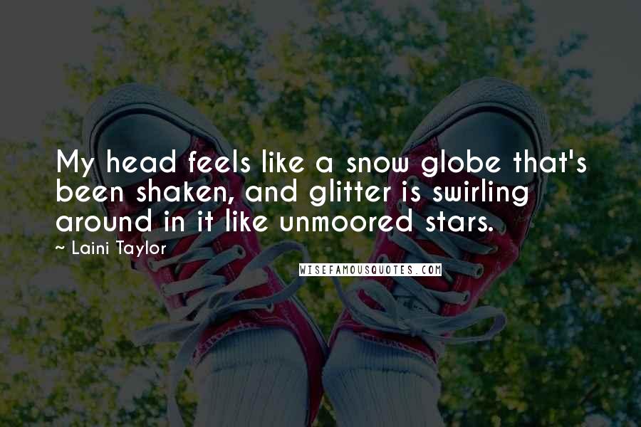 Laini Taylor Quotes: My head feels like a snow globe that's been shaken, and glitter is swirling around in it like unmoored stars.