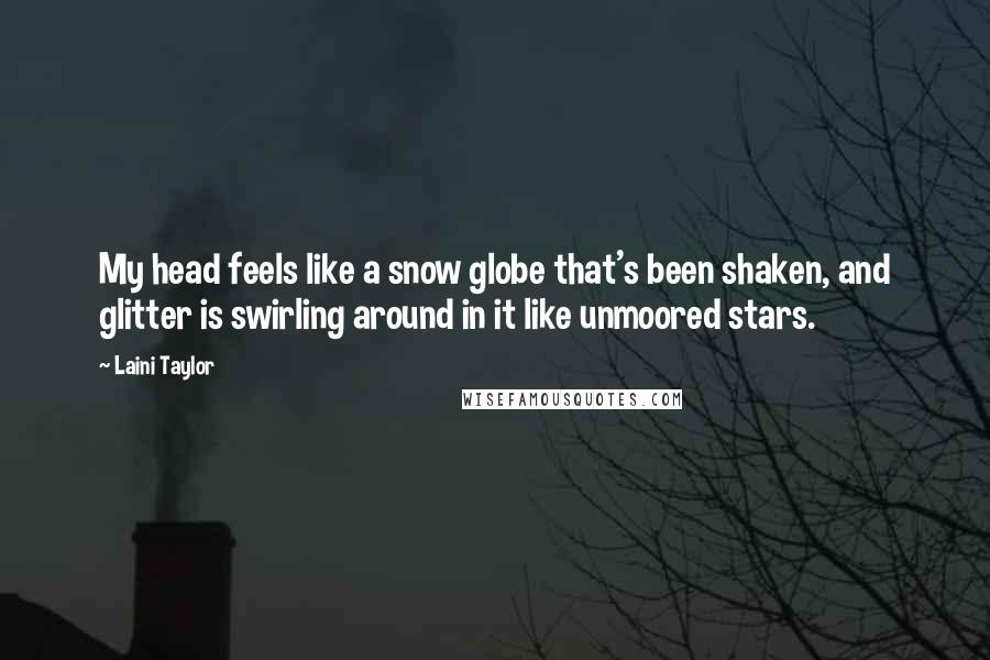 Laini Taylor Quotes: My head feels like a snow globe that's been shaken, and glitter is swirling around in it like unmoored stars.