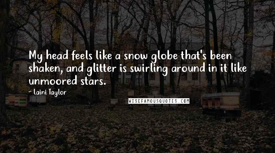 Laini Taylor Quotes: My head feels like a snow globe that's been shaken, and glitter is swirling around in it like unmoored stars.