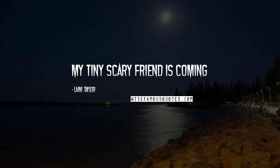 Laini Taylor Quotes: My tiny scary friend is coming