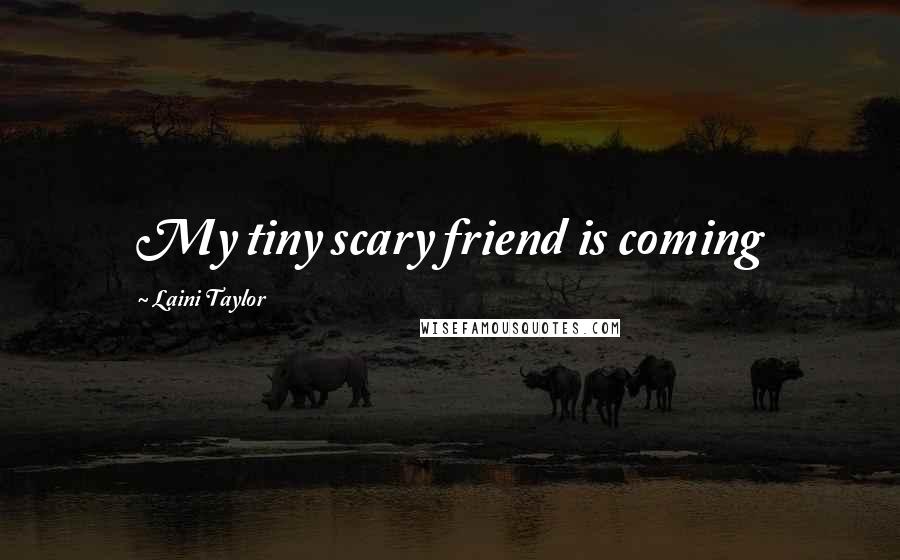 Laini Taylor Quotes: My tiny scary friend is coming