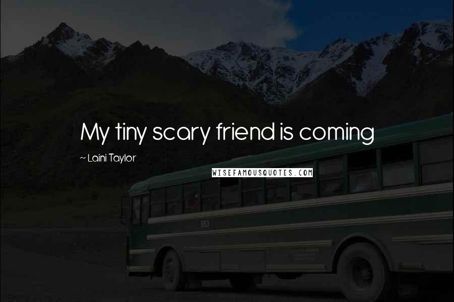 Laini Taylor Quotes: My tiny scary friend is coming