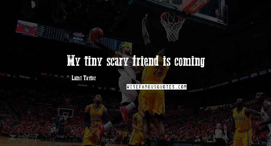 Laini Taylor Quotes: My tiny scary friend is coming