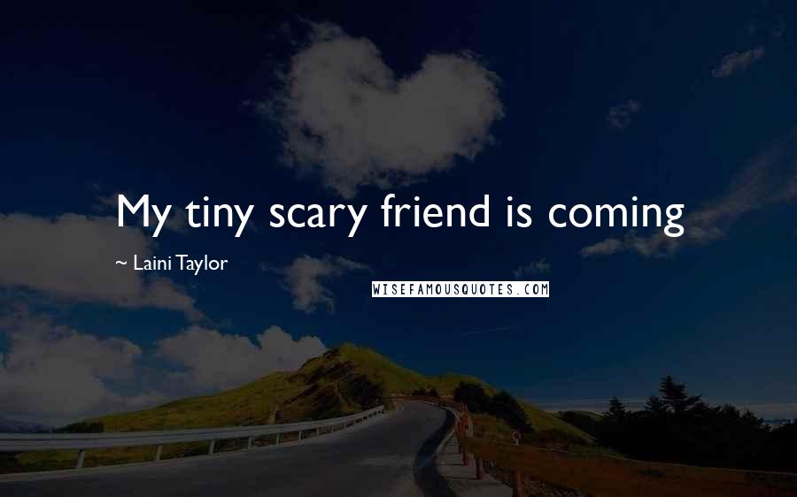 Laini Taylor Quotes: My tiny scary friend is coming