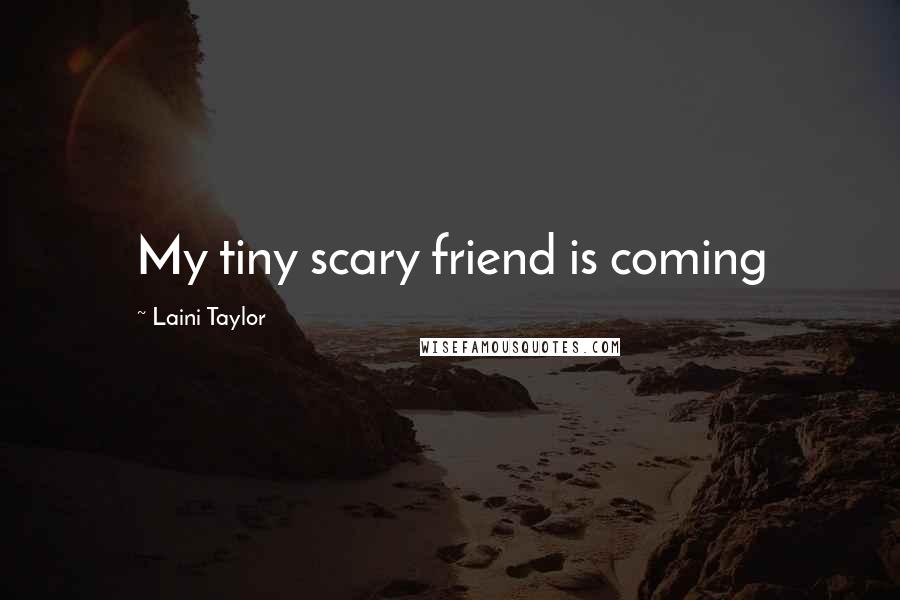 Laini Taylor Quotes: My tiny scary friend is coming