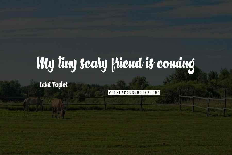 Laini Taylor Quotes: My tiny scary friend is coming