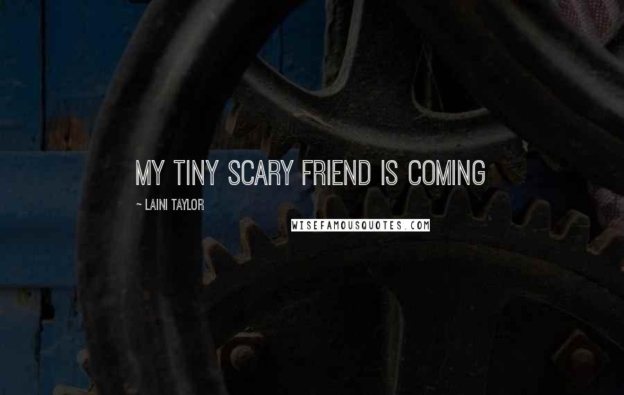 Laini Taylor Quotes: My tiny scary friend is coming