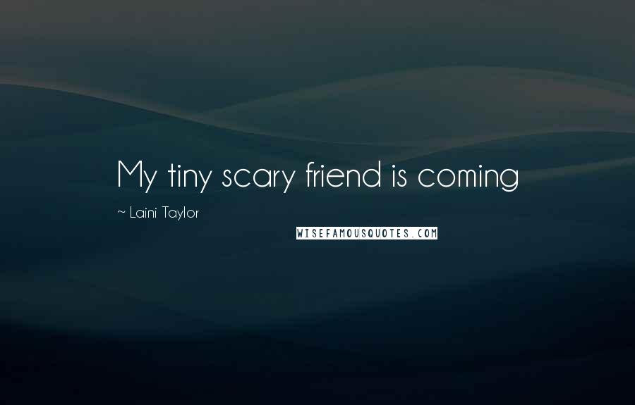 Laini Taylor Quotes: My tiny scary friend is coming