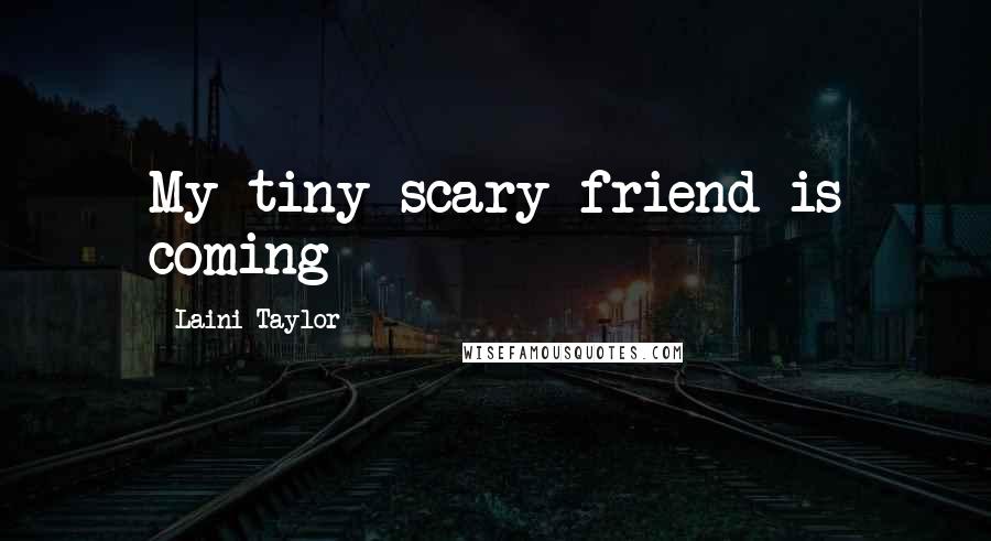 Laini Taylor Quotes: My tiny scary friend is coming