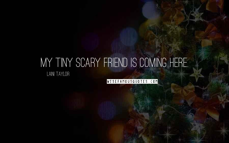 Laini Taylor Quotes: My tiny scary friend is coming here.