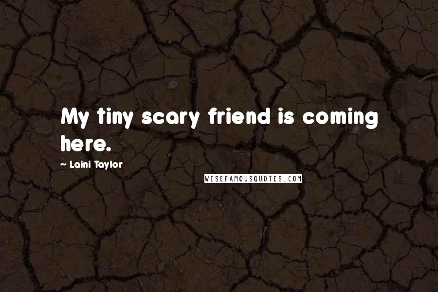 Laini Taylor Quotes: My tiny scary friend is coming here.