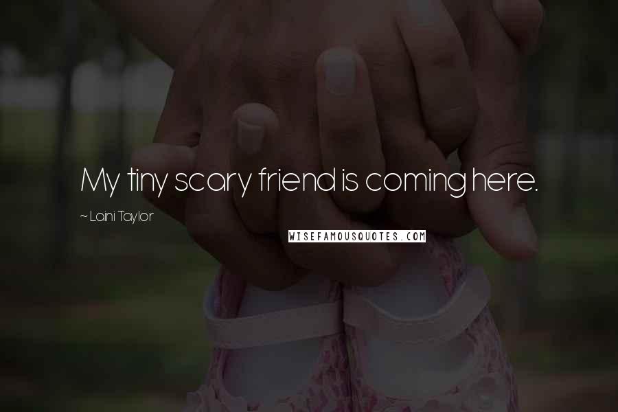 Laini Taylor Quotes: My tiny scary friend is coming here.