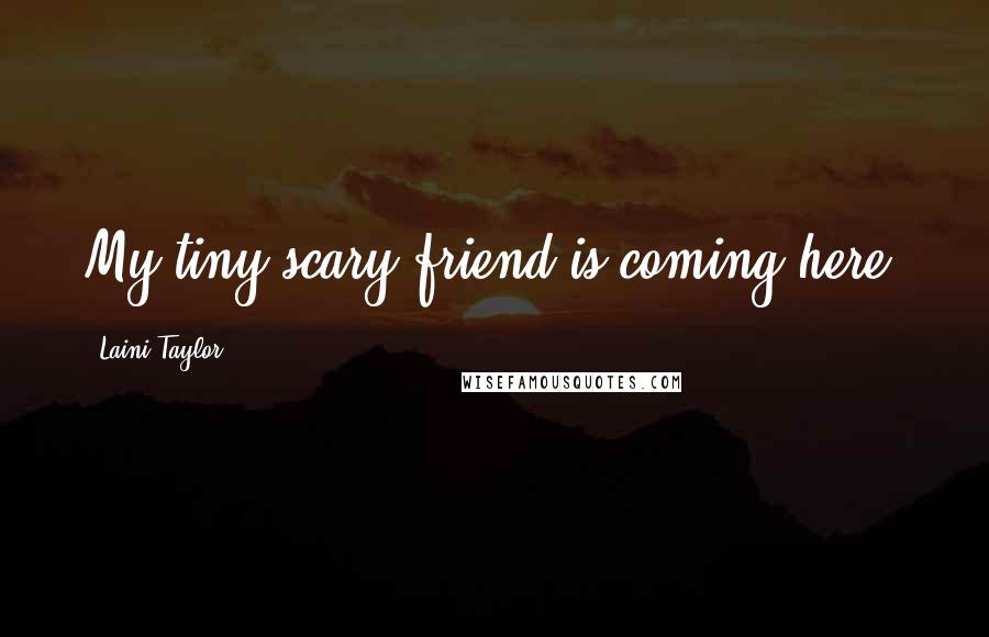 Laini Taylor Quotes: My tiny scary friend is coming here.