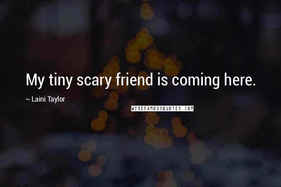 Laini Taylor Quotes: My tiny scary friend is coming here.