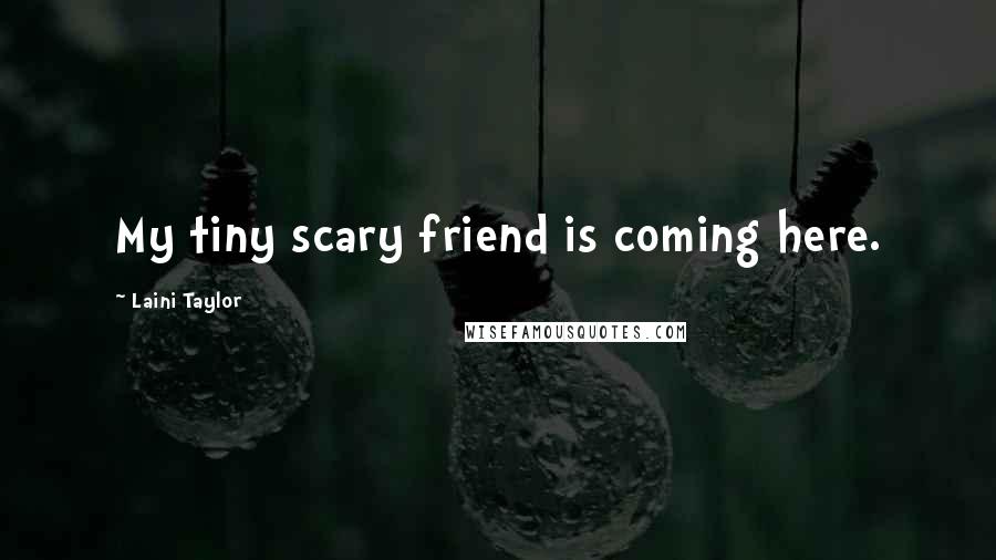 Laini Taylor Quotes: My tiny scary friend is coming here.