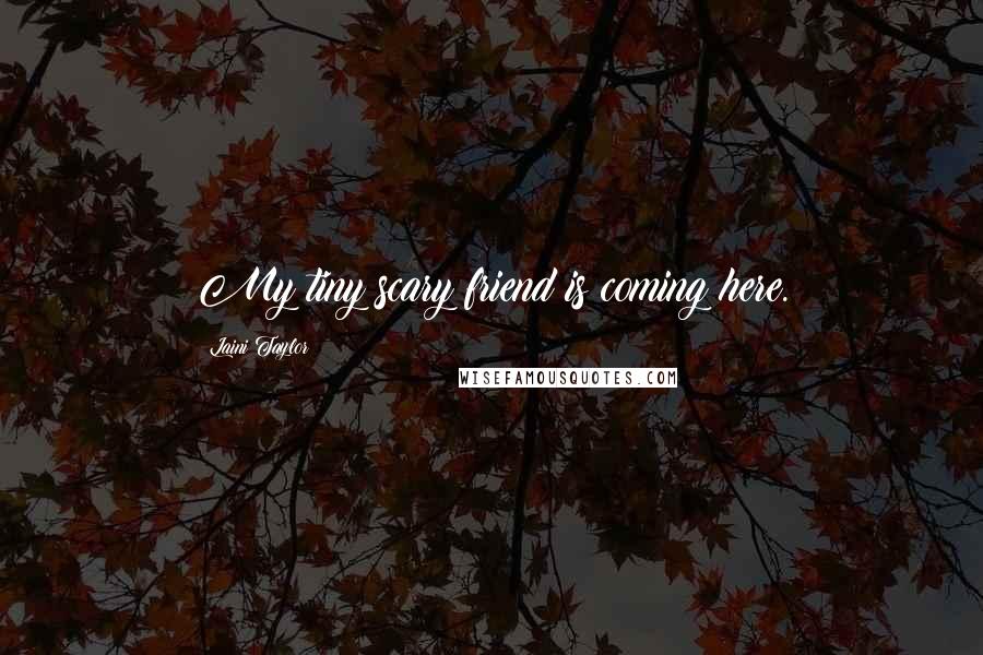 Laini Taylor Quotes: My tiny scary friend is coming here.