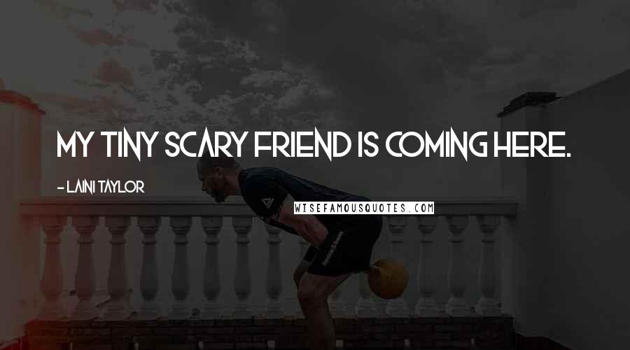 Laini Taylor Quotes: My tiny scary friend is coming here.