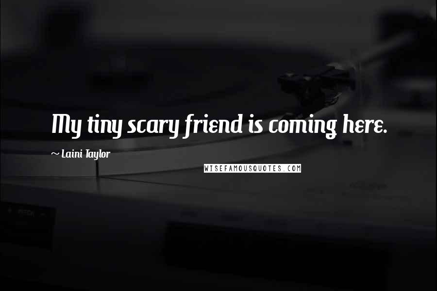 Laini Taylor Quotes: My tiny scary friend is coming here.