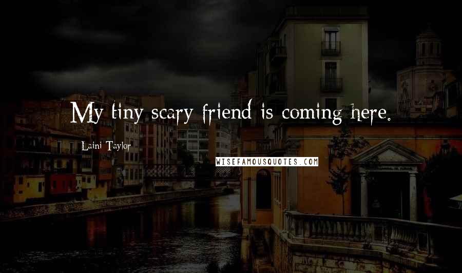 Laini Taylor Quotes: My tiny scary friend is coming here.