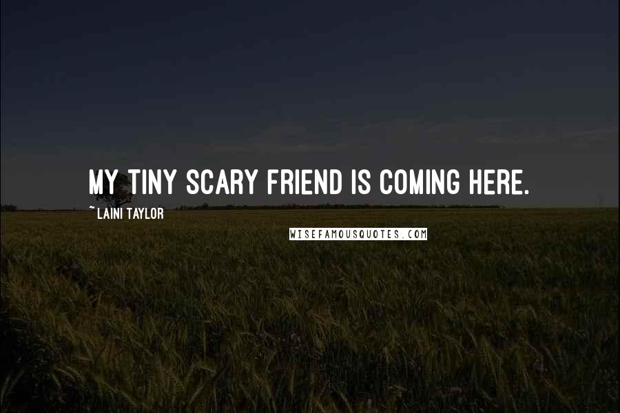 Laini Taylor Quotes: My tiny scary friend is coming here.