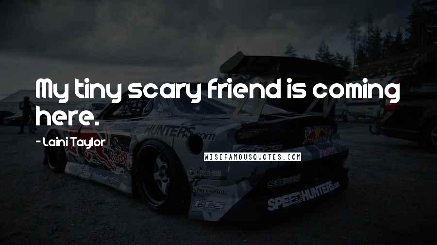 Laini Taylor Quotes: My tiny scary friend is coming here.