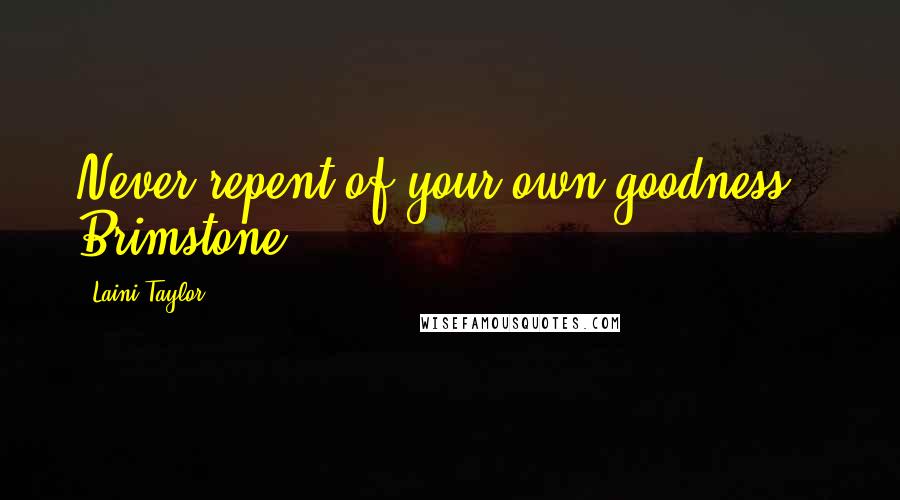 Laini Taylor Quotes: Never repent of your own goodness - Brimstone