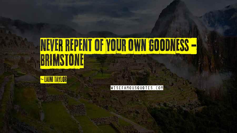 Laini Taylor Quotes: Never repent of your own goodness - Brimstone