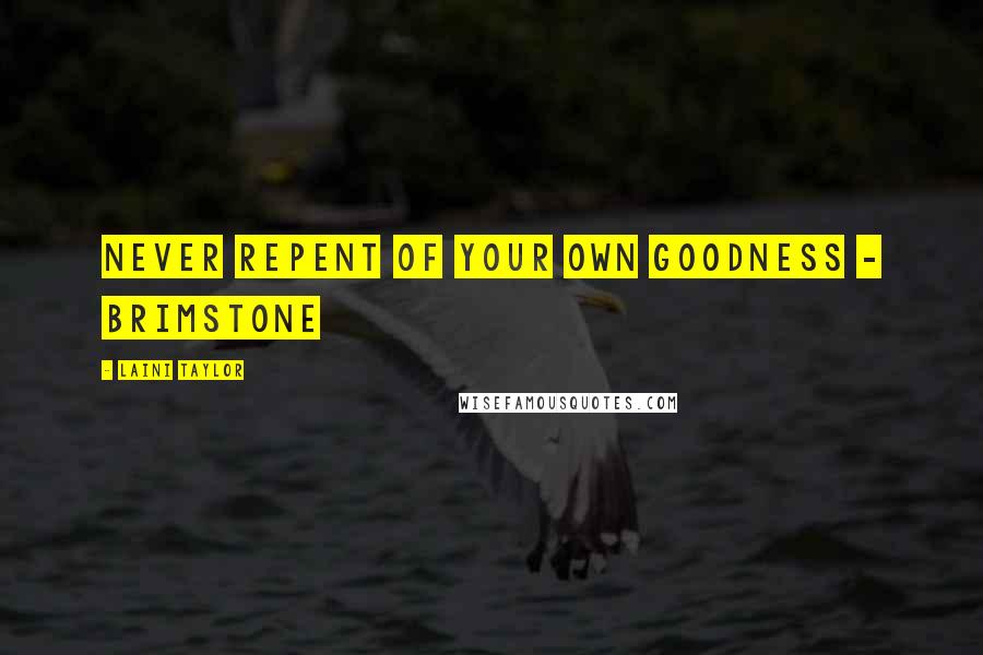 Laini Taylor Quotes: Never repent of your own goodness - Brimstone